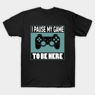 I pause my game to be here T-Shirt